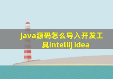 java源码怎么导入开发工具intellij idea